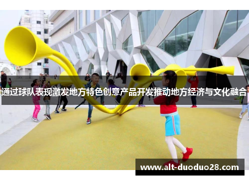 通过球队表现激发地方特色创意产品开发推动地方经济与文化融合 通过球队表现激发地方特色创意产品开发推动地方经济与文化融合